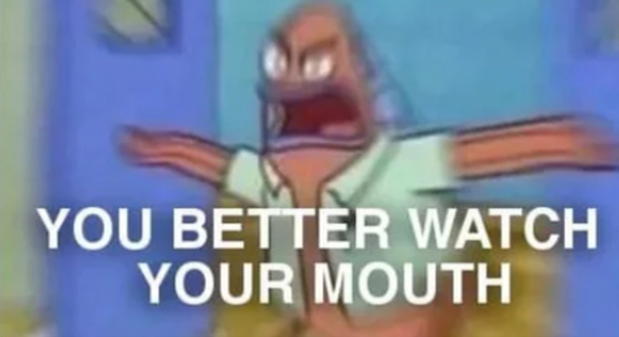You Better Watch Your Mouth Memes